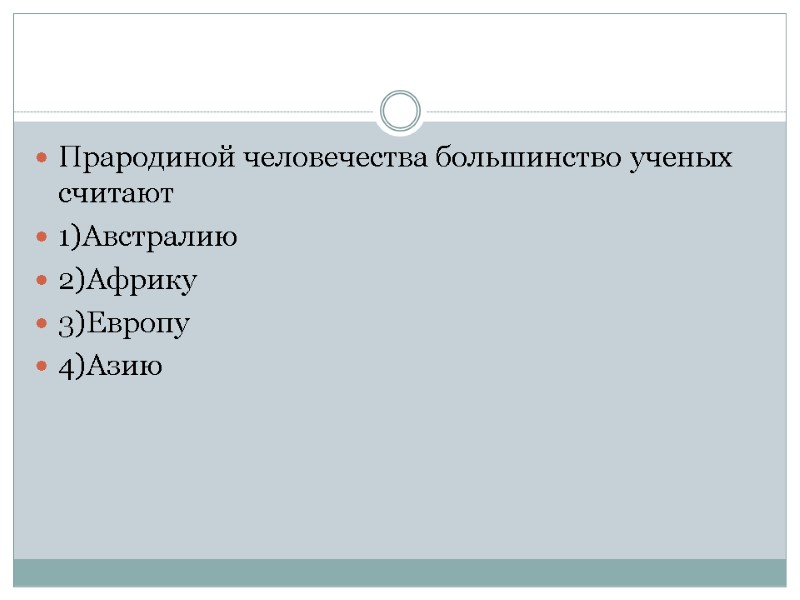 Прародиной человечества большинство ученых считают 1)Австралию 2)Африку 3)Европу 4)Азию